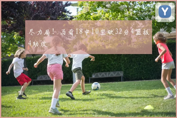 尽力局！马奇18中10空砍32分4篮板4助攻