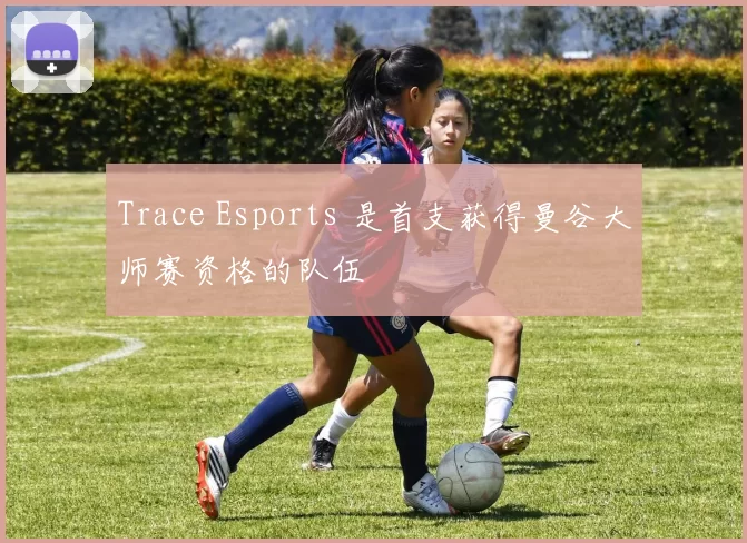 Trace Esports 是首支获得曼谷大师赛资格的队伍