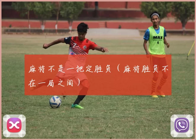 麻将不是一把定胜负（麻将胜负不在一局之间）