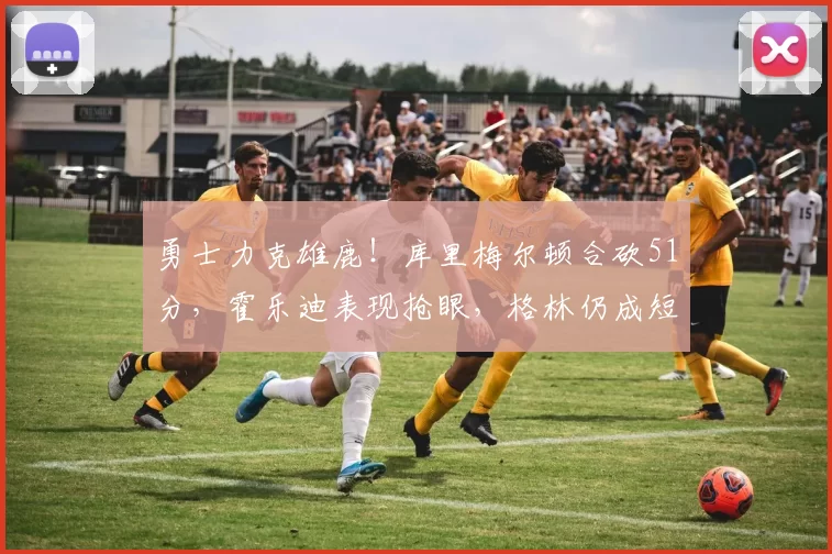 勇士力克雄鹿！库里梅尔顿合砍51分，霍乐迪表现抢眼，格林仍成短板