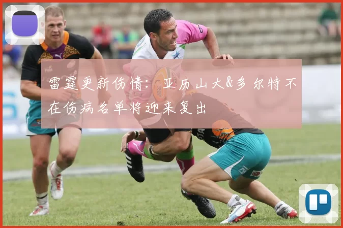 雷霆更新伤情：亚历山大&多尔特不在伤病名单将迎来复出