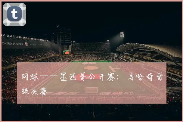 网球——墨西哥公开赛：马哈奇晋级决赛