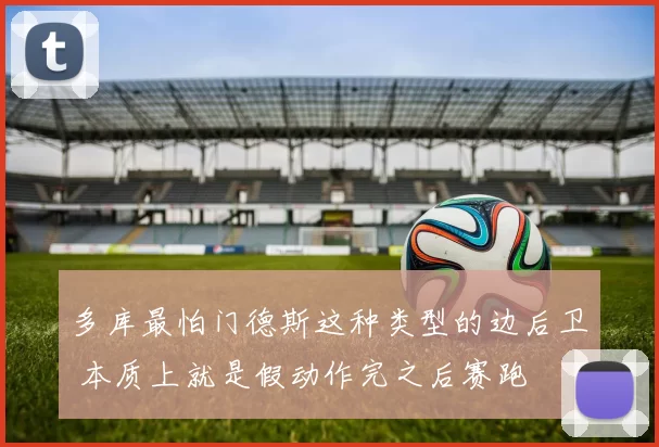 多库最怕门德斯这种类型的边后卫 本质上就是假动作完之后赛跑