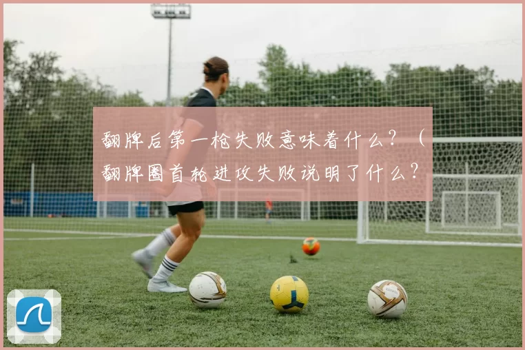 翻牌后第一枪失败意味着什么？（翻牌圈首轮进攻失败说明了什么？）