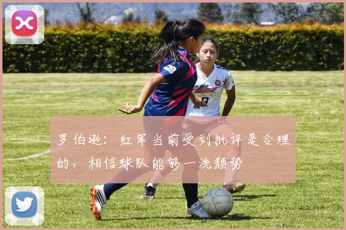 罗伯逊：红军当前受到批评是合理的，相信球队能够一洗颓势