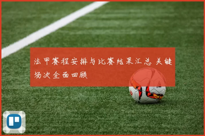 法甲赛程安排与比赛结果汇总 关键场次全面回顾