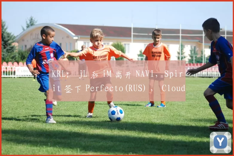 KRL： jL 和 iM 离开 NAVI，Spirit 签下 Perfecto(RUS) ， Cloud9 收购 NAVI Junior [更新]