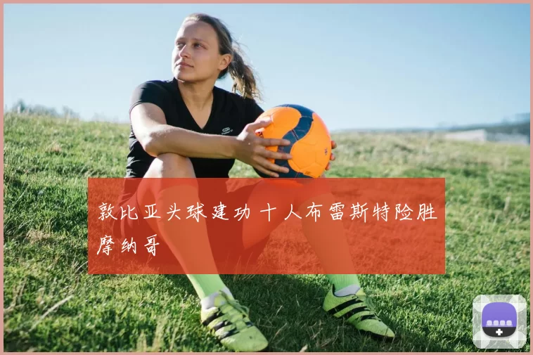 敦比亚头球建功 十人布雷斯特险胜摩纳哥
