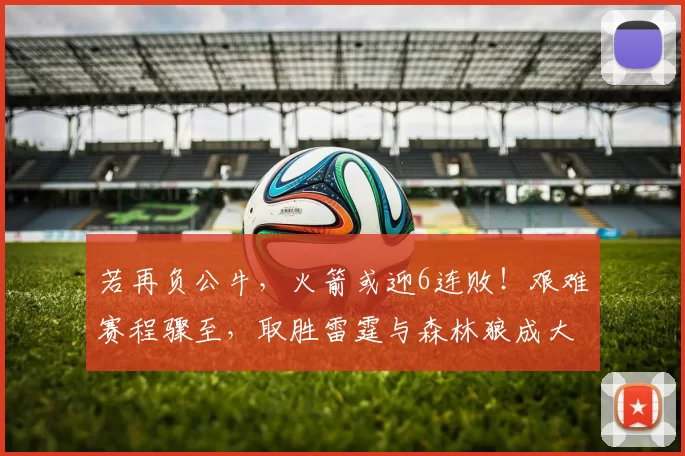 若再负公牛，火箭或迎6连败！艰难赛程骤至，取胜雷霆与森林狼成大难题