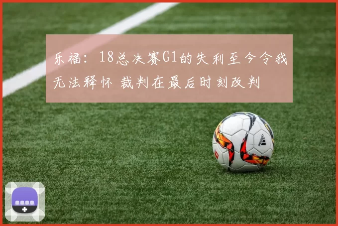 乐福：18总决赛G1的失利至今令我无法释怀 裁判在最后时刻改判
