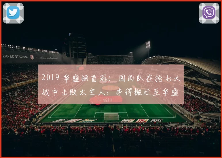 2019 华盛顿首冠：国民队在抢七大战中击败太空人，夺得搬迁至华盛顿后的首座总冠军