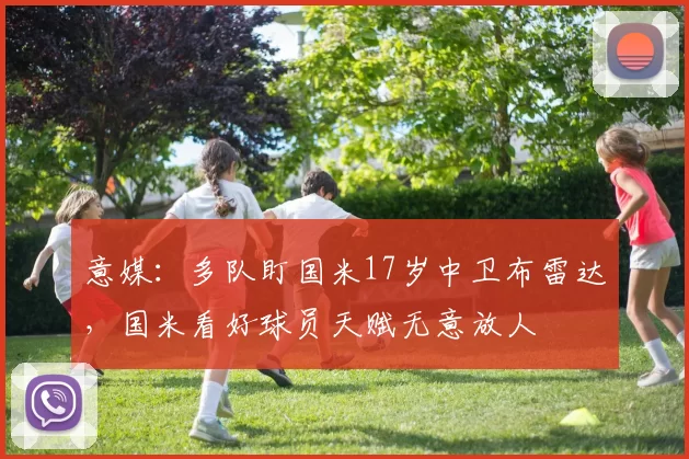 意媒：多队盯国米17岁中卫布雷达，国米看好球员天赋无意放人