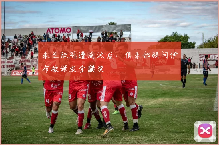 米兰欧冠遭淘汰后，俱乐部顾问伊布被颁发金貘奖