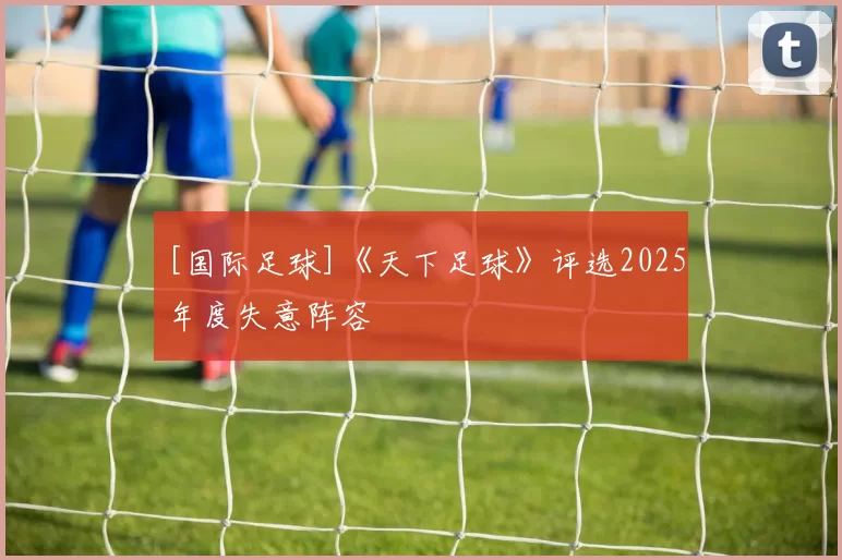 [国际足球]《天下足球》评选2025年度失意阵容