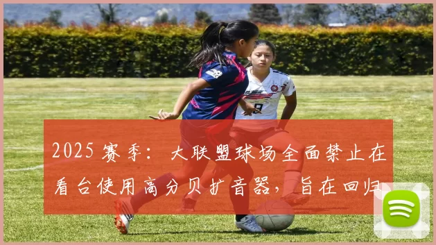 2025 赛季：大联盟球场全面禁止在看台使用高分贝扩音器，旨在回归棒球纯粹声音