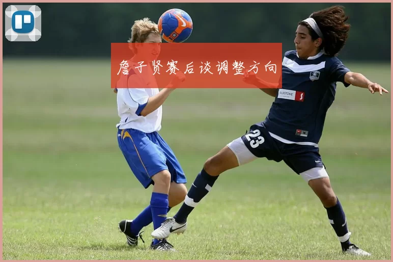 詹子贤赛后谈调整方向