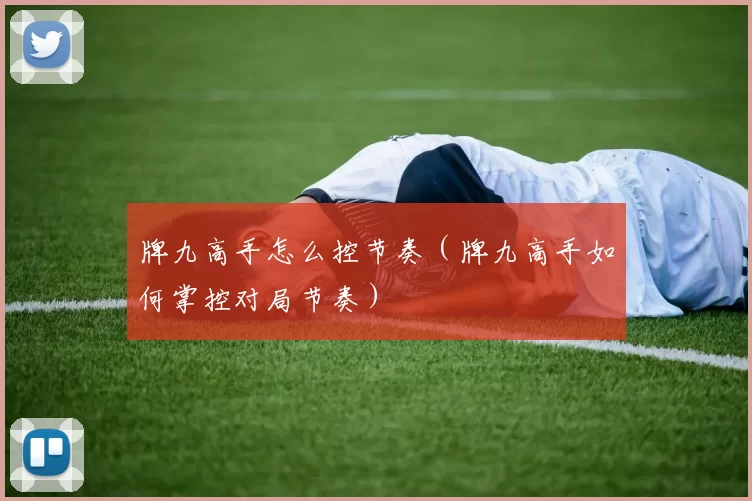 牌九高手怎么控节奏（牌九高手如何掌控对局节奏）