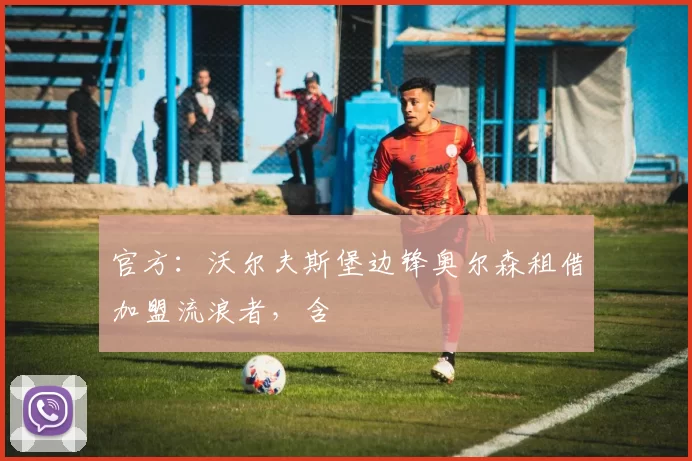 官方：沃尔夫斯堡边锋奥尔森租借加盟流浪者，含