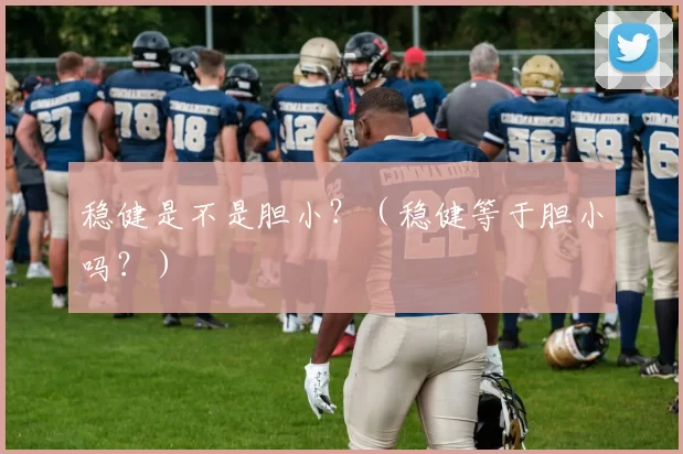 稳健是不是胆小？（稳健等于胆小吗？）