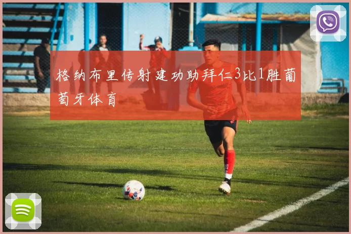 格纳布里传射建功助拜仁3比1胜葡萄牙体育