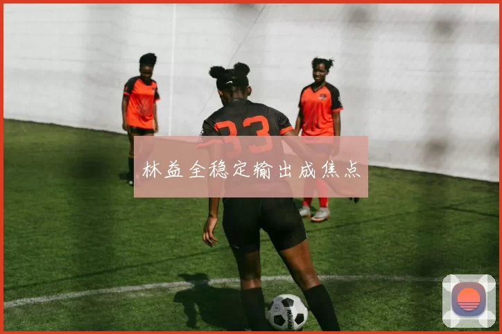 林益全稳定输出成焦点