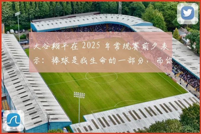 大谷翔平在 2025 年常规赛前夕表示：棒球是我生命的一部分，而你们（球迷）是另一半