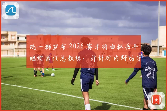 统一狮宣布 2026 赛季将由林岳平继续留任总教练，并针对内野防守进行大规模改组