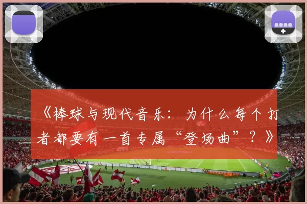 《棒球与现代音乐：为什么每个打者都要有一首专属“登场曲”？》