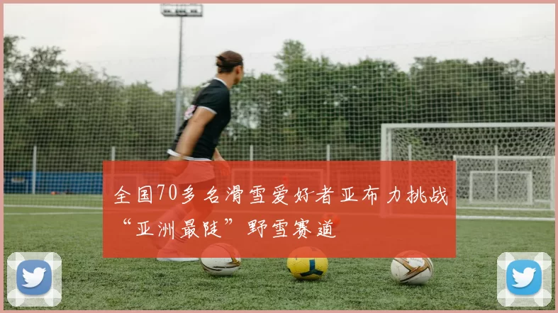 全国70多名滑雪爱好者亚布力挑战“亚洲最陡”野雪赛道