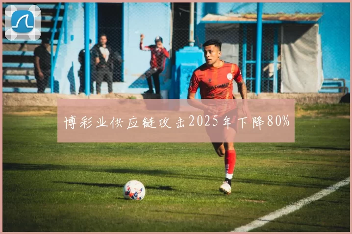 博彩业供应链攻击2025年下降80%
