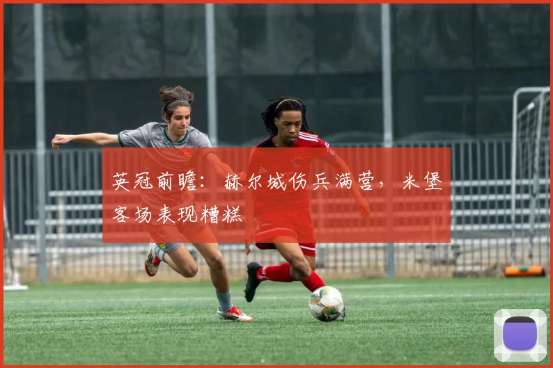 英冠前瞻：赫尔城伤兵满营，米堡客场表现糟糕