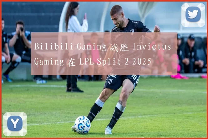 Bilibili Gaming 战胜 Invictus Gaming 在 LPL Split 2 2025