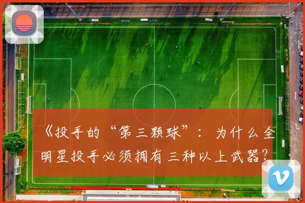 《投手的“第三颗球”：为什么全明星投手必须拥有三种以上武器？》