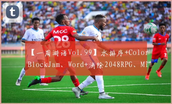 【一周游语Vol.99】水排序+ColorBlockJam、Word+消除2048RPG、Miniclip也来做团队射击？