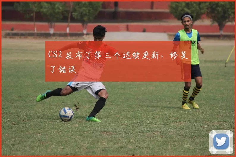 CS2 发布了第三个连续更新，修复了错误