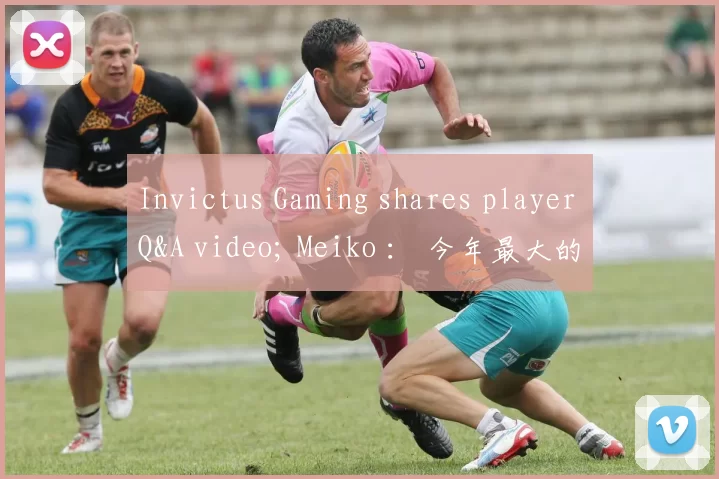 Invictus Gaming shares player Q&A video; Meiko ： 今年最大的遗憾是世界冠军赛的四分之一决赛
