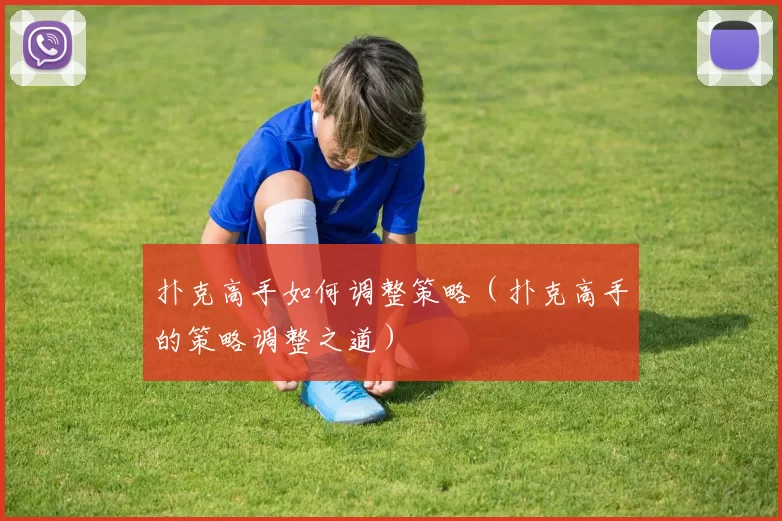 扑克高手如何调整策略（扑克高手的策略调整之道）