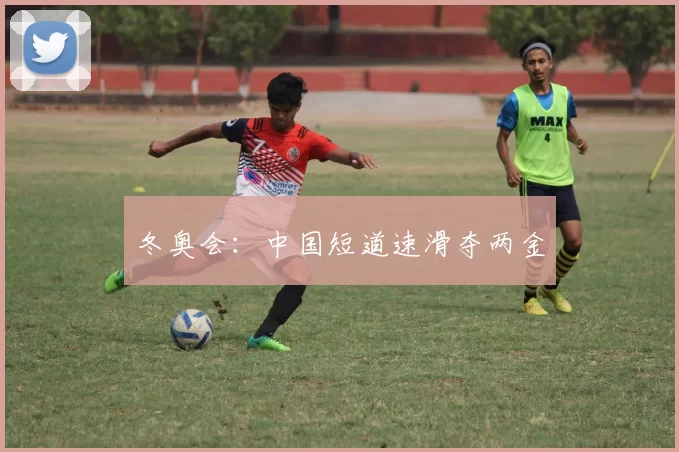 冬奥会：中国短道速滑夺两金