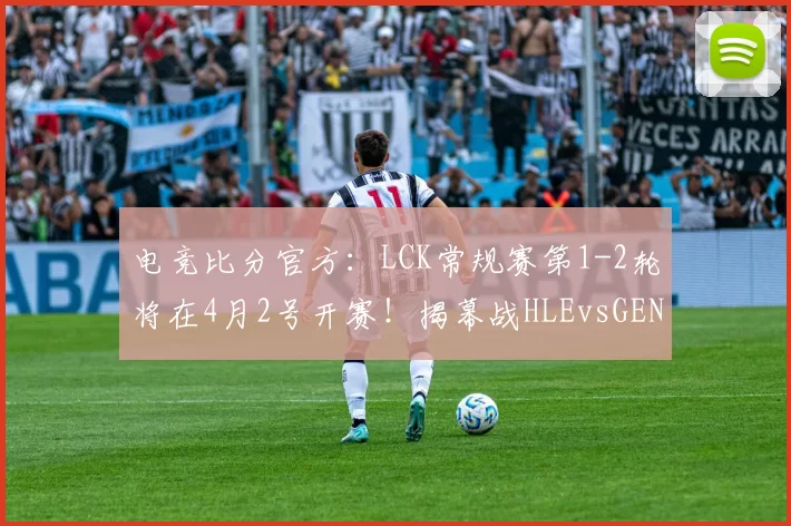 电竞比分官方：LCK常规赛第1-2轮将在4月2号开赛！揭幕战HLEvsGEN！