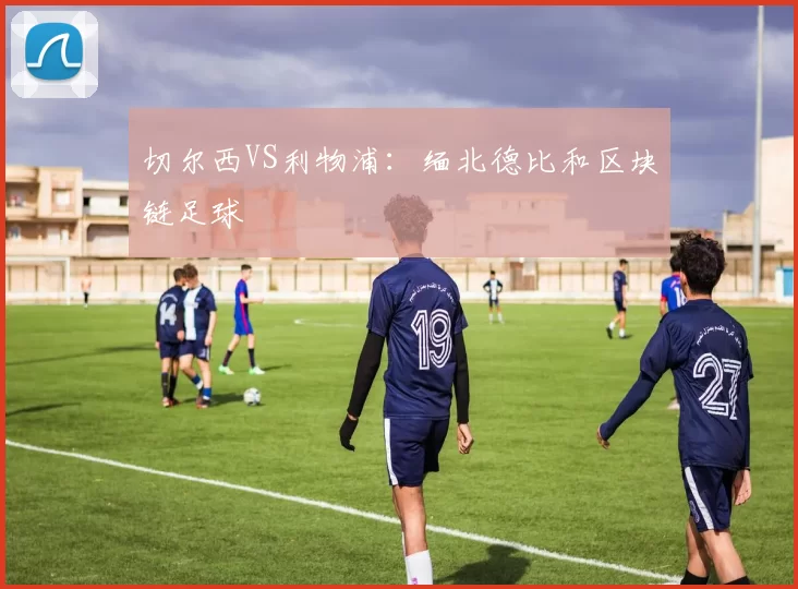 切尔西VS利物浦：缅北德比和区块链足球