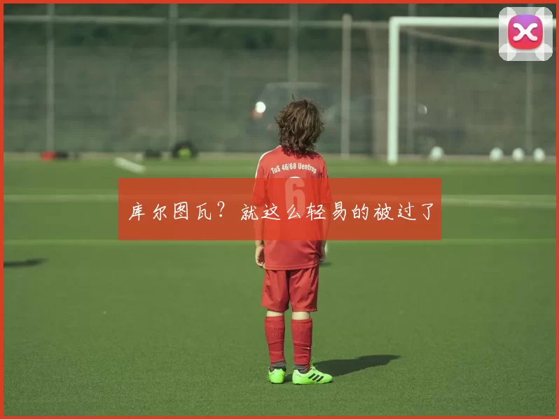 库尔图瓦？就这么轻易的被过了