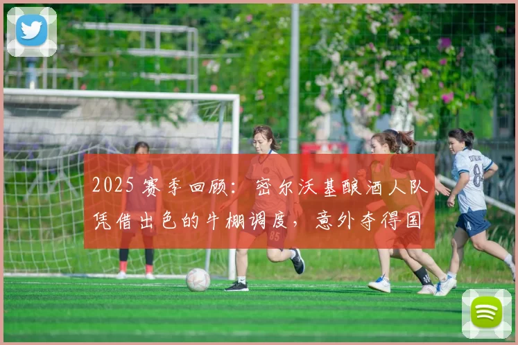 2025 赛季回顾：密尔沃基酿酒人队凭借出色的牛棚调度，意外夺得国联中区头名
