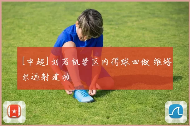 [中超]刘若钒禁区内得球回做 维塔尔远射建功