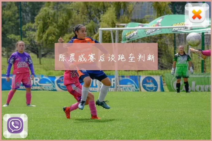 陈晨威赛后谈跑垒判断