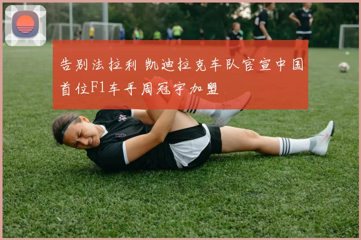 告别法拉利 凯迪拉克车队官宣中国首位F1车手周冠宇加盟