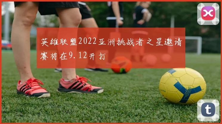 英雄联盟2022亚洲挑战者之星邀请赛将在9.12开打
