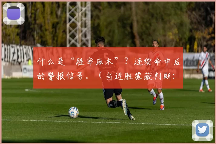 什么是“胜率麻木”？连续命中后的警报信号。（当连胜蒙蔽判断：警惕“胜率麻木”）