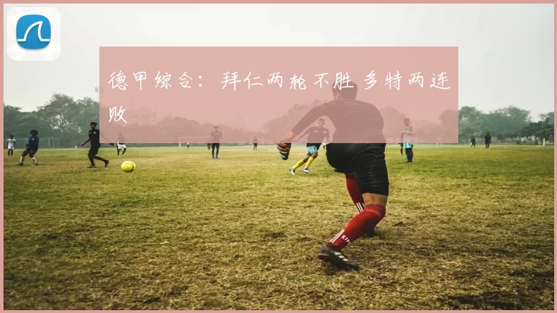 德甲综合：拜仁两轮不胜 多特两连败