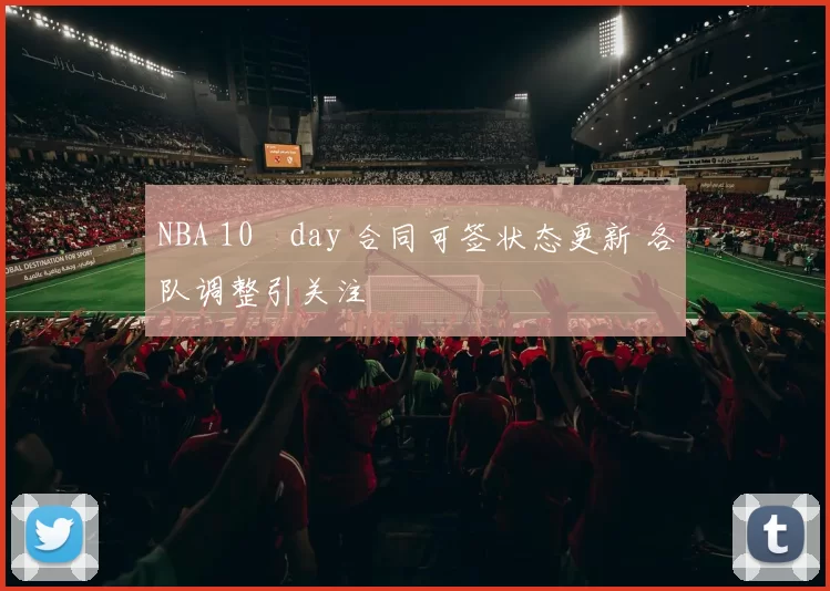 NBA 10‑day 合同可签状态更新 各队调整引关注