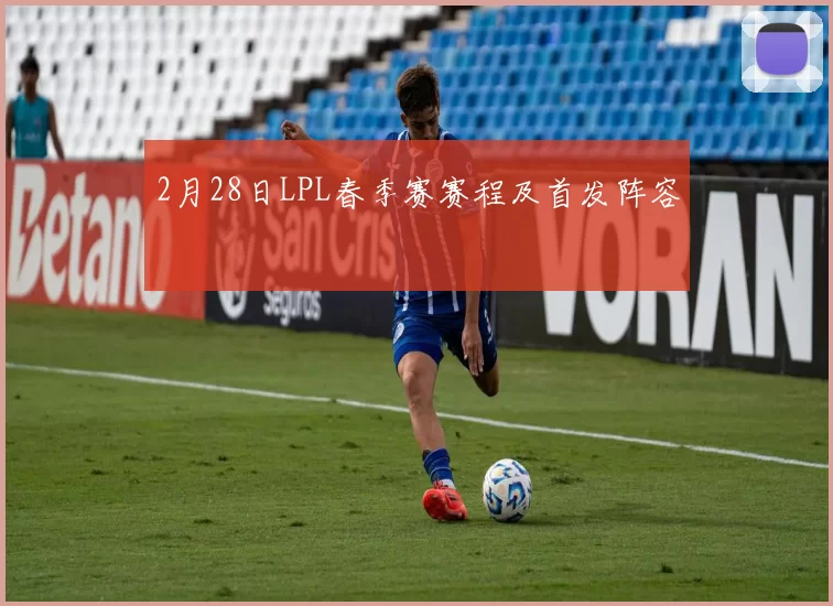 2月28日LPL春季赛赛程及首发阵容